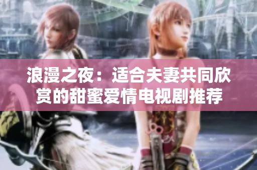浪漫之夜：適合夫妻共同欣賞的甜蜜愛情電視劇推薦