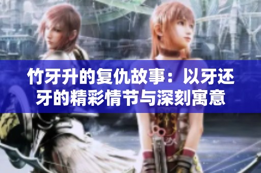 竹牙升的復(fù)仇故事：以牙還牙的精彩情節(jié)與深刻寓意