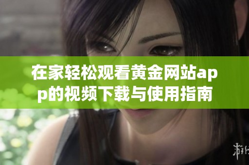 在家輕松觀看黃金網(wǎng)站app的視頻下載與使用指南