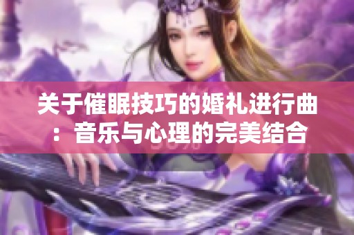 關于催眠技巧的婚禮進行曲：音樂與心理的完美結合