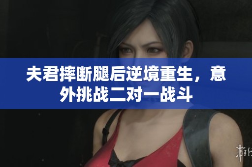 夫君摔斷腿后逆境重生，意外挑戰二對一戰斗