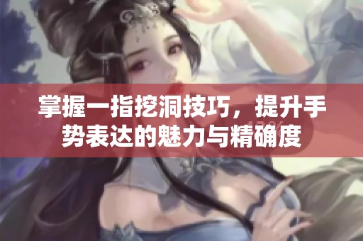 掌握一指挖洞技巧，提升手勢表達(dá)的魅力與精確度