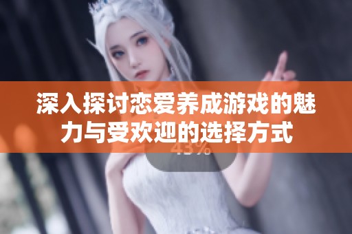 深入探討戀愛養成游戲的魅力與受歡迎的選擇方式