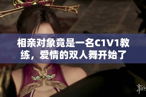 相親對象竟是一名C1V1教練，愛情的雙人舞開始了