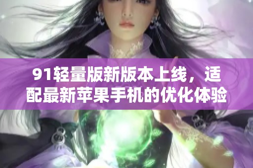 91輕量版新版本上線，適配最新蘋果手機的優化體驗