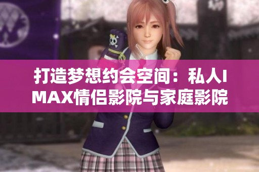 打造夢想約會空間：私人IMAX情侶影院與家庭影院體驗解析