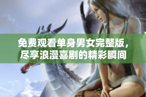 免費觀看單身男女完整版，盡享浪漫喜劇的精彩瞬間