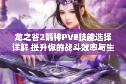 龍之谷2箭神PVE技能選擇詳解 提升你的戰斗效率與生存能力