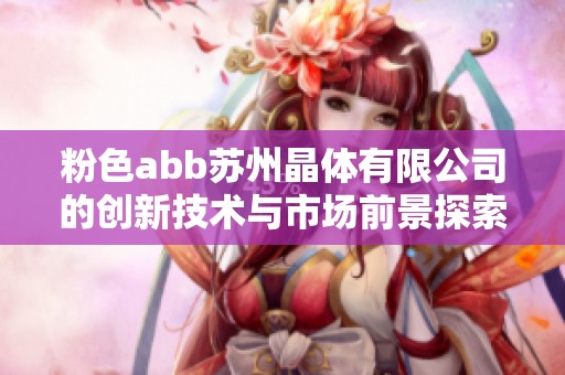 粉色abb蘇州晶體有限公司的創新技術與市場前景探索