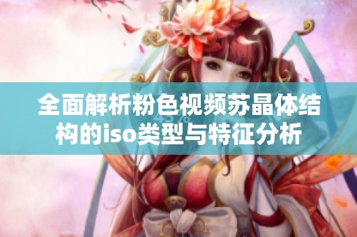全面解析粉色視頻蘇晶體結構的iso類型與特征分析
