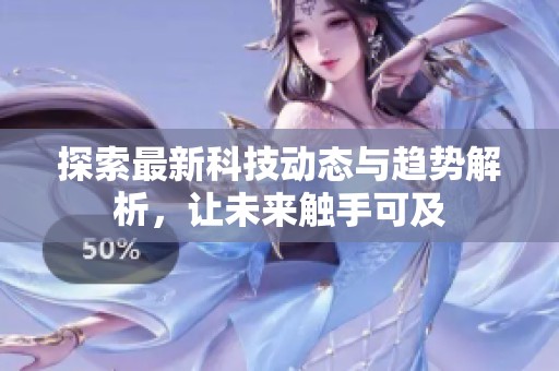 探索最新科技動態與趨勢解析，讓未來觸手可及