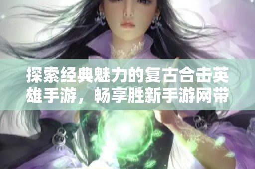 探索經典魅力的復古合擊英雄手游，暢享勝新手游網帶來的獨特體驗