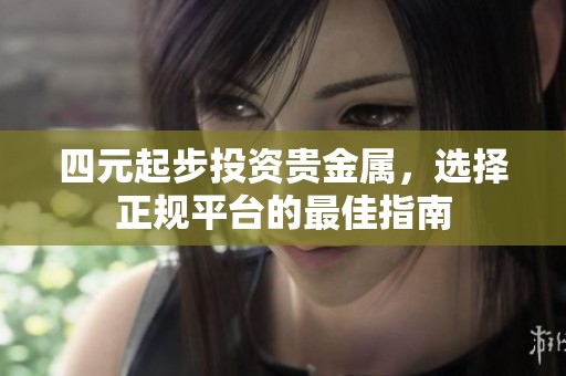 四元起步投資貴金屬，選擇正規(guī)平臺的最佳指南