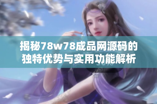 揭秘78w78成品網源碼的獨特優勢與實用功能解析