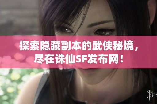 探索隱藏副本的武俠秘境，盡在誅仙SF發(fā)布網(wǎng)！