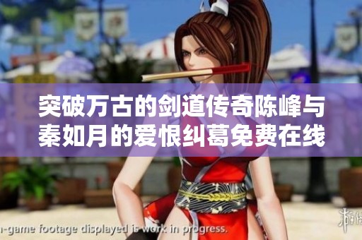 突破萬(wàn)古的劍道傳奇陳峰與秦如月的愛(ài)恨糾葛免費(fèi)在線觀看