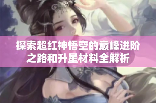 探索超紅神悟空的巔峰進階之路和升星材料全解析