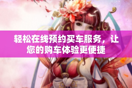輕松在線預約買車服務，讓您的購車體驗更便捷