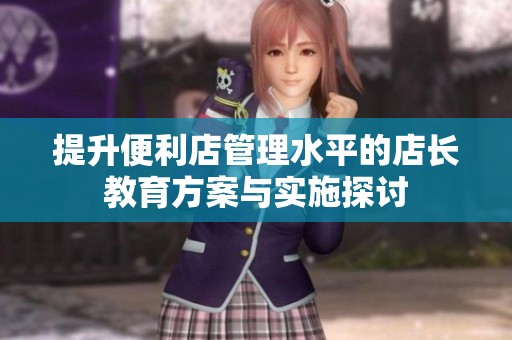 提升便利店管理水平的店長教育方案與實施探討
