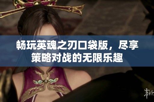 暢玩英魂之刃口袋版，盡享策略對戰的無限樂趣