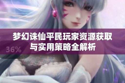 夢幻誅仙平民玩家資源獲取與實用策略全解析