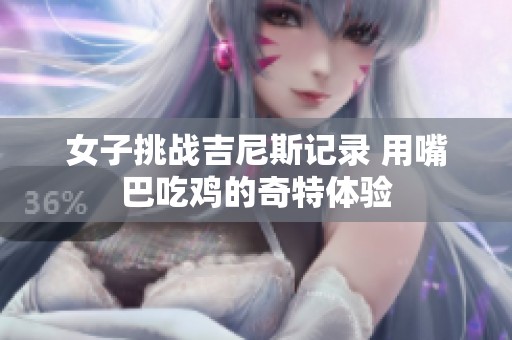 女子挑戰吉尼斯記錄 用嘴巴吃雞的奇特體驗