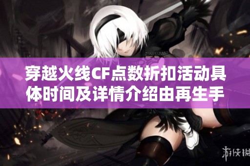 穿越火線CF點數折扣活動具體時間及詳情介紹由再生手游網提供