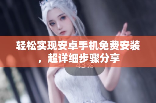 輕松實(shí)現(xiàn)安卓手機(jī)免費(fèi)安裝，超詳細(xì)步驟分享
