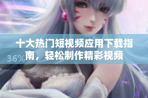 十大熱門短視頻應用下載指南，輕松制作精彩視頻