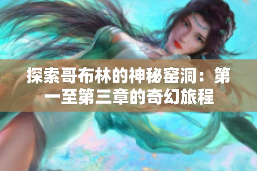 探索哥布林的神秘窯洞：第一至第三章的奇幻旅程