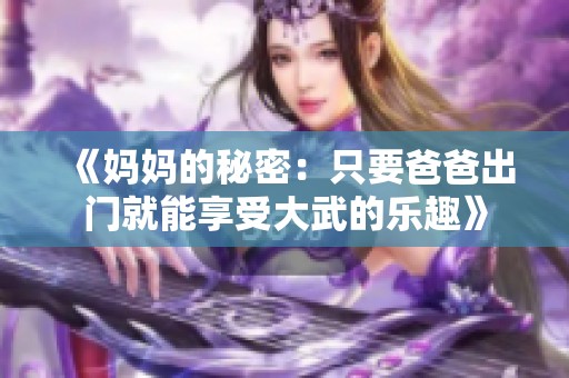 《媽媽的秘密：只要爸爸出門就能享受大武的樂趣》