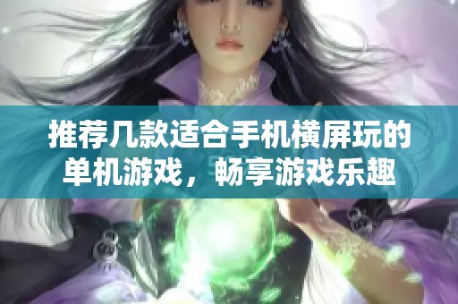 推薦幾款適合手機橫屏玩的單機游戲，暢享游戲樂趣