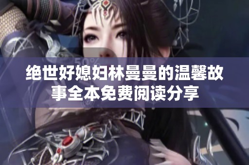 絕世好媳婦林曼曼的溫馨故事全本免費閱讀分享