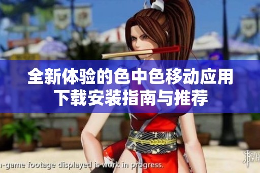 全新體驗的色中色移動應(yīng)用下載安裝指南與推薦