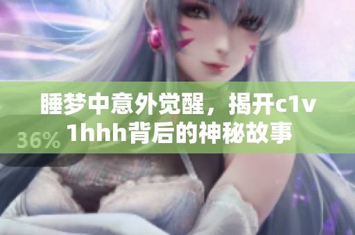 睡夢中意外覺醒，揭開c1v1hhh背后的神秘故事