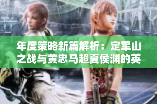 年度策略新篇解析：定軍山之戰(zhàn)與黃忠馬超夏侯淵的英勇對(duì)決