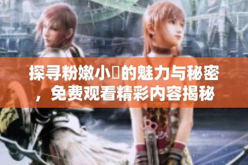 探尋粉嫩小泬的魅力與秘密，免費觀看精彩內容揭秘