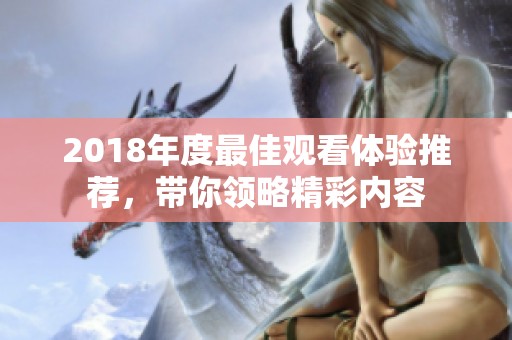 2018年度最佳觀看體驗推薦，帶你領略精彩內容