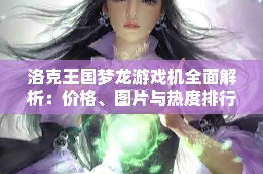 洛克王國(guó)夢(mèng)龍游戲機(jī)全面解析：價(jià)格、圖片與熱度排行一覽