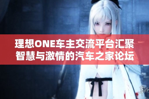 理想ONE車主交流平臺匯聚智慧與激情的汽車之家論壇