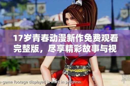 17歲青春動漫新作免費觀看完整版，盡享精彩故事與視覺盛宴