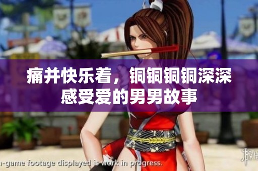 痛并快樂(lè)著，銅銅銅銅深深感受愛(ài)的男男故事
