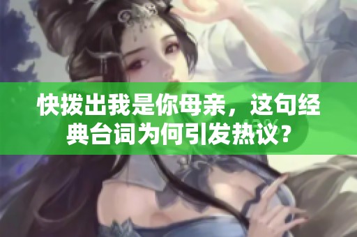 快撥出我是你母親，這句經典臺詞為何引發熱議？