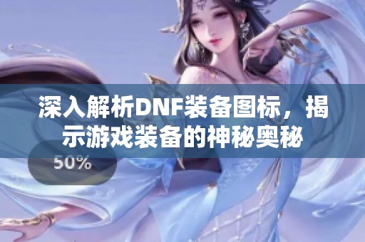 深入解析DNF裝備圖標，揭示游戲裝備的神秘奧秘