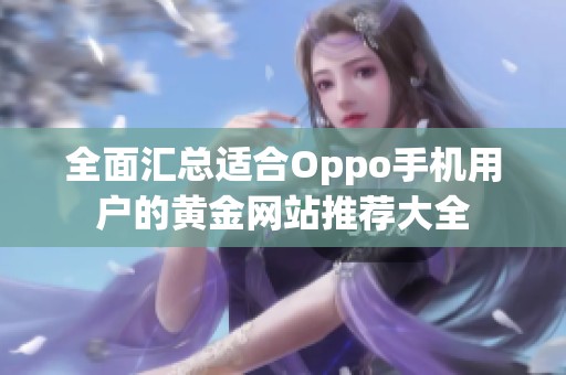 全面匯總適合Oppo手機(jī)用戶的黃金網(wǎng)站推薦大全