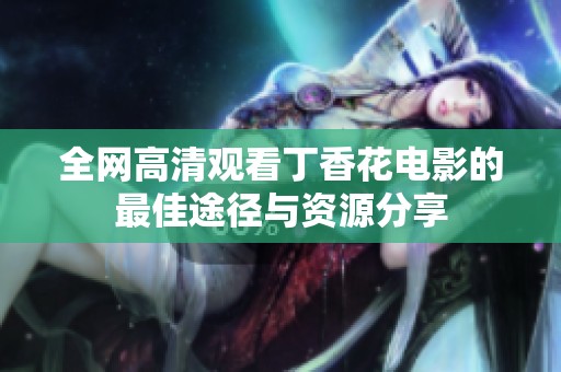 全網高清觀看丁香花電影的最佳途徑與資源分享