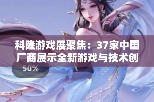 科隆游戲展聚焦：37家中國廠商展示全新游戲與技術創新