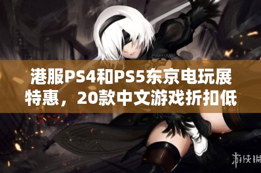 港服PS4和PS5東京電玩展特惠，20款中文游戲折扣低至兩折
