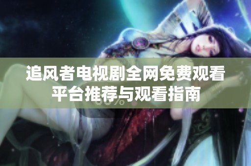 追風(fēng)者電視劇全網(wǎng)免費(fèi)觀看平臺(tái)推薦與觀看指南