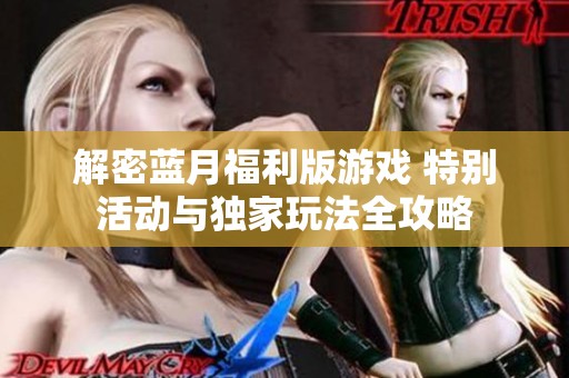 解密藍(lán)月福利版游戲 特別活動(dòng)與獨(dú)家玩法全攻略
